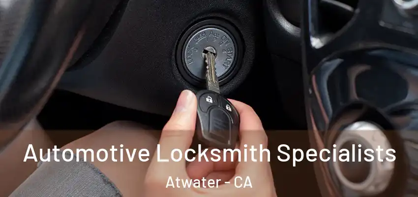 Automotive Locksmith Specialists Atwater - CA
