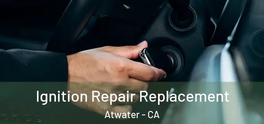  Ignition Repair Replacement Atwater - CA